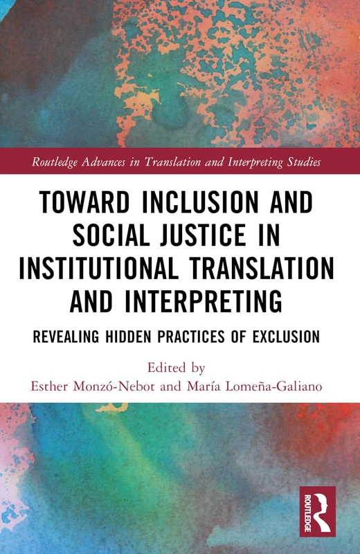 Toward Inclusion and Social Justice in Institutional Translation and Interpreting: Revealing Hidden Practices of Exclusion (Routledge Advances in Translation and Interpreting Studies)