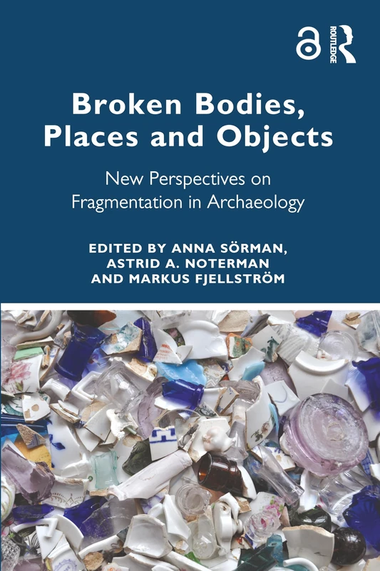 Broken Bodies, Places and Objects: New Perspectives on Fragmentation in Archaeology