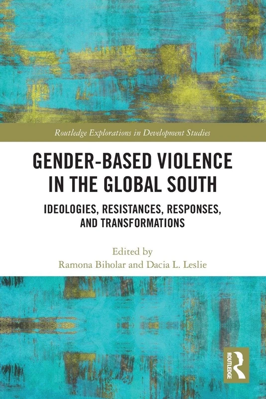 Gender-Based Violence in the Global South: Ideologies, Resistances, Responses, and Transformations (Routledge Explorations in Development Studies)