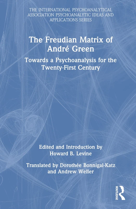 The Freudian Matrix of ¿André Green: Towards a Psychoanalysis for the Twenty-First Century (The International Psychoanalytical Association Psychoanalytic Ideas and Applications Series)