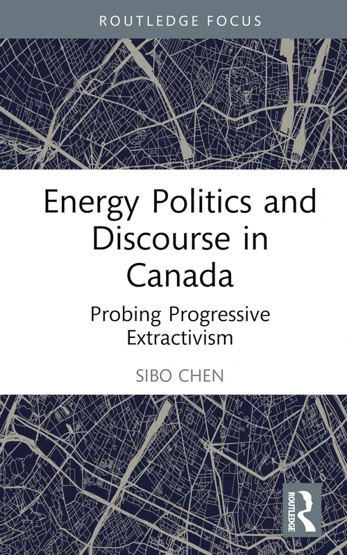 Energy Politics and Discourse in Canada: Probing Progressive Extractivism (Routledge Focus on Communication Studies)