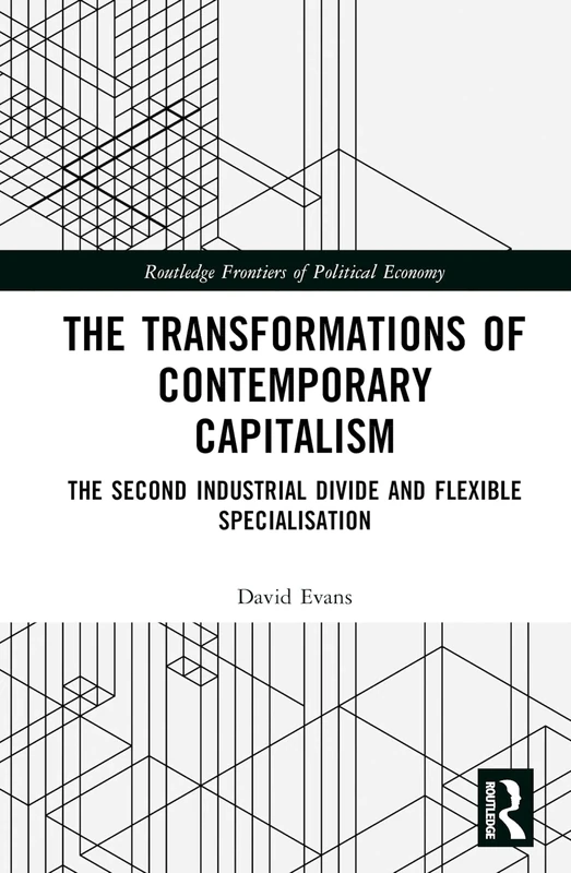 Transformations of Contemporary Capitalism: The Second Industrial Divide and Flexible Specialisation (Routledge Frontiers of Political Economy)