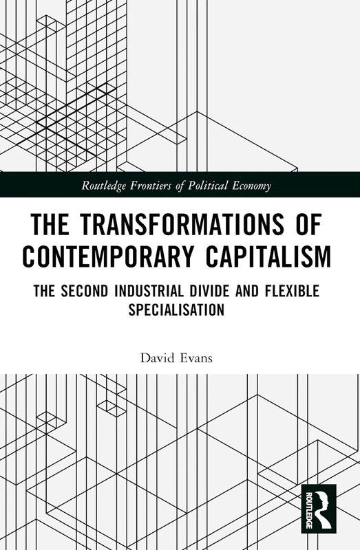 Transformations of Contemporary Capitalism: The Second Industrial Divide and Flexible Specialisation (Routledge Frontiers of Political Economy)