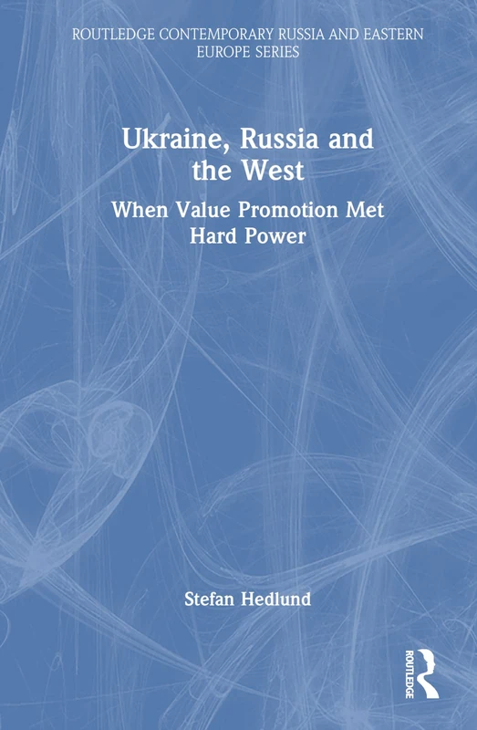 Ukraine, Russia and the West: When Value Promotion Met Hard Power (Routledge Contemporary Russia and Eastern Europe Series)