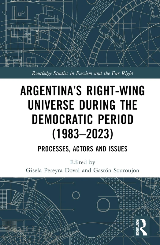 Argentina’s Right-Wing Universe During the Democratic Period (1983–2023): Processes, Actors and Issues (Routledge Studies in Fascism and the Far Right)
