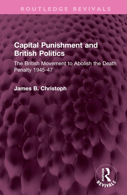 Capital Punishment and British Politics: The British Movement to Abolish the Death Penalty 1945-47 (Routledge Revivals)