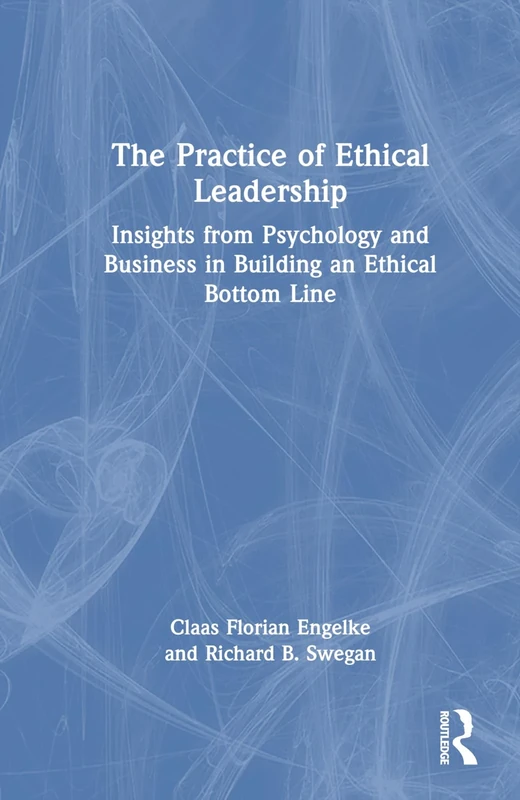 The Practice of Ethical Leadership: Insights from Psychology and Business in Building an Ethical Bottom Line