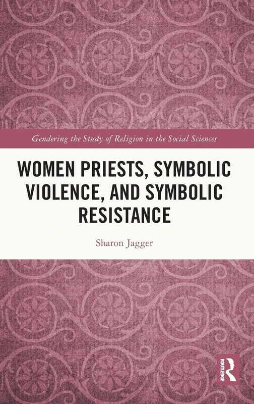 Women Priests, Symbolic Violence, and Symbolic Resistance (Gendering the Study of Religion in the Social Sciences)