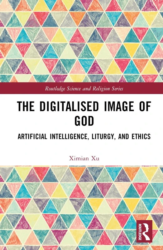 The Digitalised Image of God: Artificial Intelligence, Liturgy, and Ethics (Routledge Science and Religion Series)