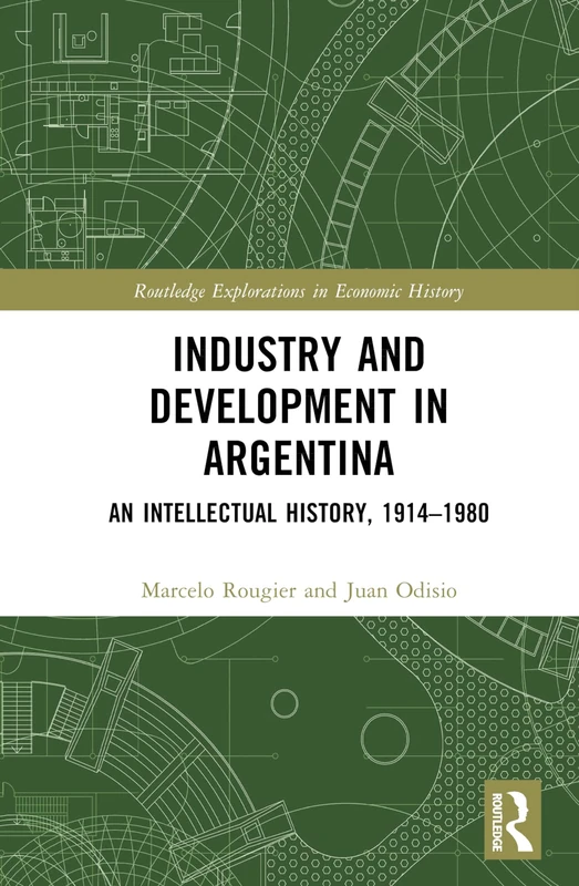 Industry and Development in Argentina: An Intellectual History, 1914–1980 (Routledge Explorations in Economic History)