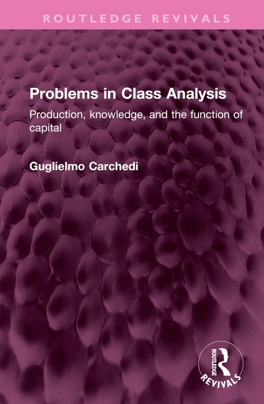 Problems in Class Analysis: Production, knowledge, and the function of capital (Routledge Revivals)