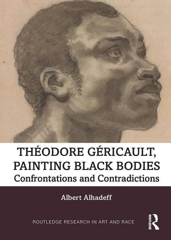 Theodore Gericault, Painting Black Bodies: Confrontations and Contradictions (Routledge Research in Art and Race)