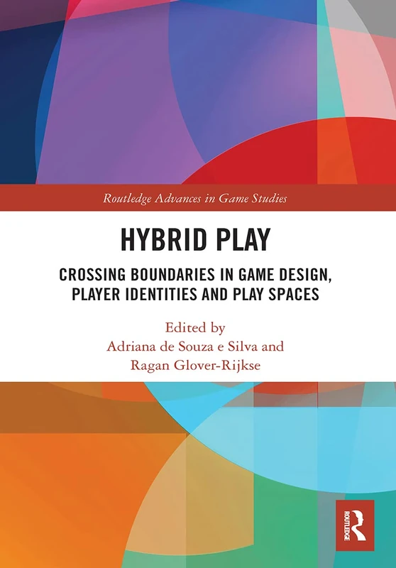 Hybrid Play: Crossing Boundaries in Game Design, Players Identities and Play Spaces (Routledge Advances in Game Studies)