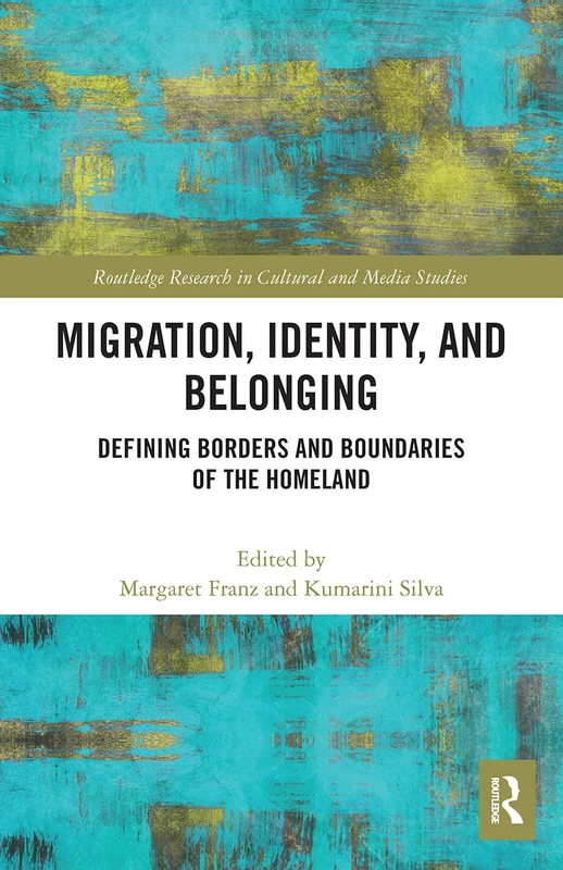 Migration, Identity, and Belonging: Defining Borders and Boundaries of the Homeland (Routledge Research in Cultural and Media Studies)