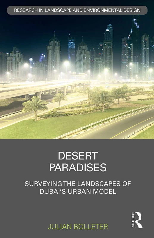 Desert Paradises: Surveying the Landscapes of Dubai’s Urban Model (Routledge Research in Landscape and Environmental Design)