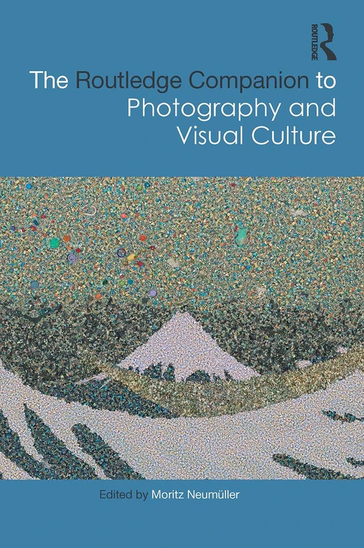 The Routledge Companion to Photography and Visual Culture (Routledge Art History and Visual Studies Companions)