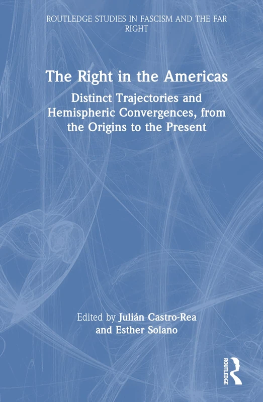 The Right in the Americas: Distinct Trajectories and Hemispheric Convergences, from the Origins to the Present (Routledge Studies in Fascism and the Far Right)