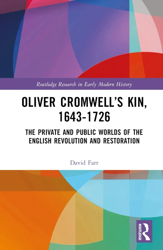 Oliver Cromwell’s Kin, 1643-1726: The Private and Public Worlds of the English Revolution and Restoration (Routledge Research in Early Modern History)