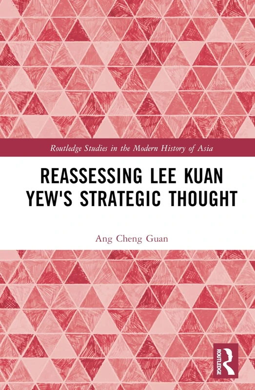 Reassessing Lee Kuan Yew's Strategic Thought (Routledge Studies in the Modern History of Asia)