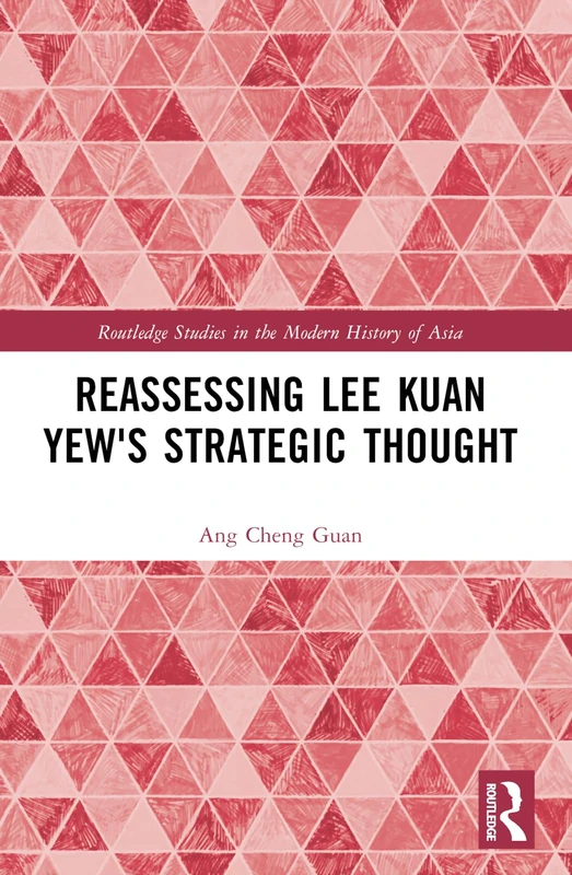 Reassessing Lee Kuan Yew's Strategic Thought (Routledge Studies in the Modern History of Asia)