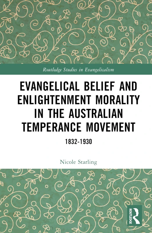 Evangelical Belief and Enlightenment Morality in the Australian Temperance Movement: 1832-1930 (Routledge Studies in Evangelicalism)