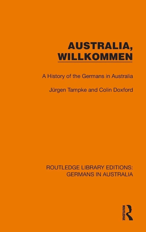 Australia, Wilkommen: A History of the Germans in Australia (Routledge Library Editions: Germans in Australia)
