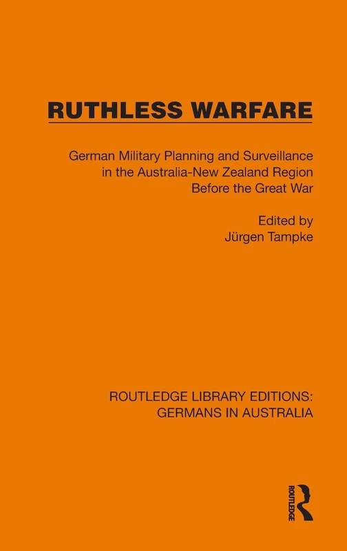 Ruthless Warfare: German Military Planning and Surveillance in the Australia-New Zealand Region Before the Great War (Routledge Library Editions: Germans in Australia)
