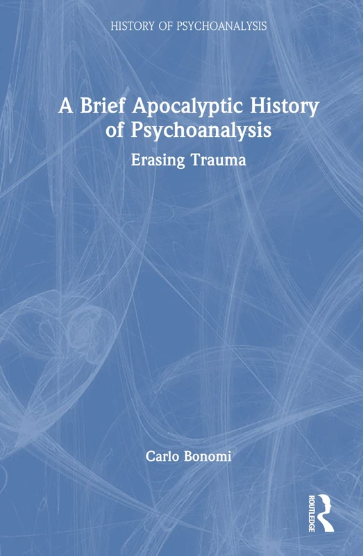 A Brief Apocalyptic History of Psychoanalysis: Erasing Trauma (The History of Psychoanalysis Series)