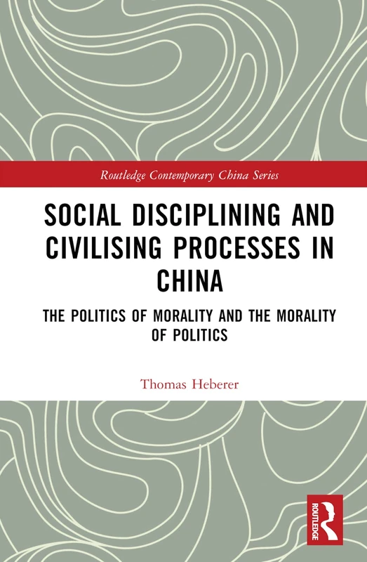 Social Disciplining and Civilising Processes in China: The Politics of Morality and the Morality of Politics (Routledge Contemporary China Series)