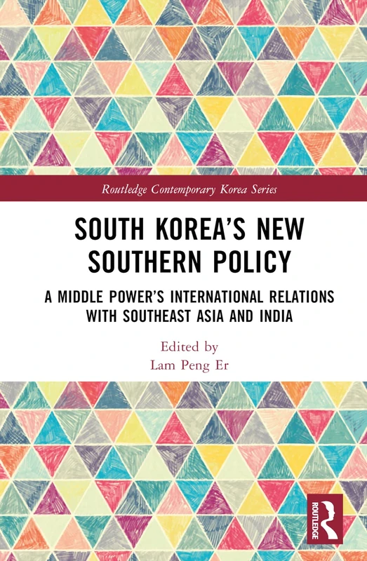 South Korea’s New Southern Policy: A Middle Power’s International Relations with Southeast Asia and India (Routledge Contemporary Korea Series)