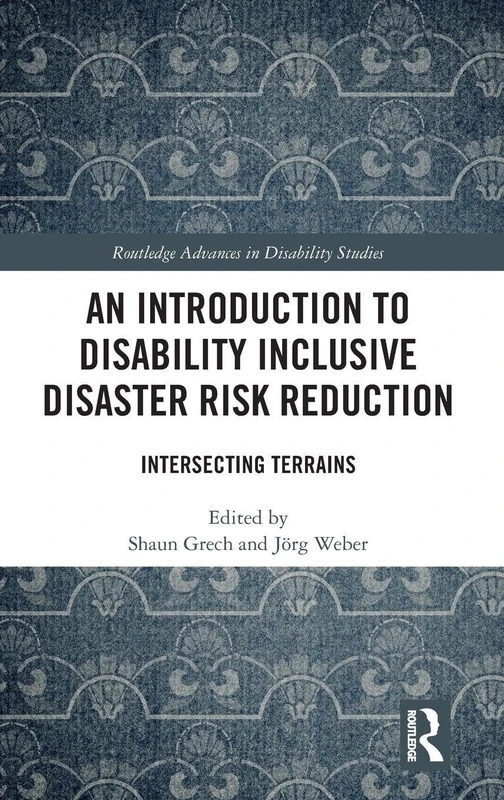 An Introduction to Disability Inclusive Disaster Risk Reduction: Intersecting Terrains (Routledge Advances in Disability Studies)