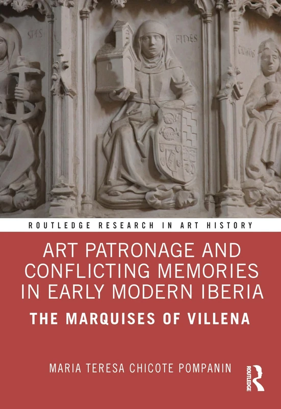 Art Patronage and Conflicting Memories in Early Modern Iberia: The Marquises of Villena (Routledge Research in Art History)