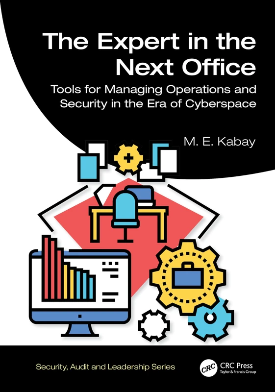 The Expert in the Next Office: Tools for Managing Operations and Security in the Era of Cyberspace (Security, Audit and Leadership Series)