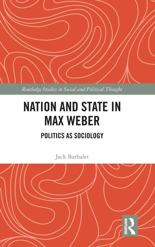 Nation and State in Max Weber: Politics as Sociology (Routledge Studies in Social and Political Thought)