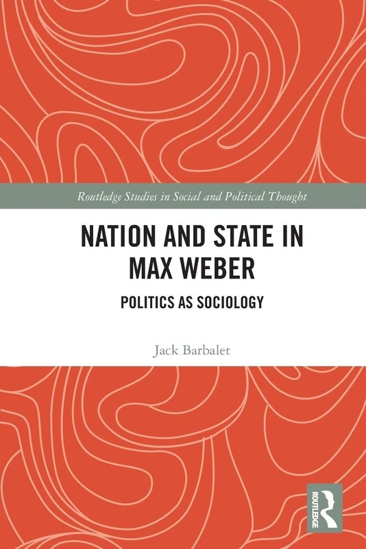 Nation and State in Max Weber: Politics as Sociology (Routledge Studies in Social and Political Thought)