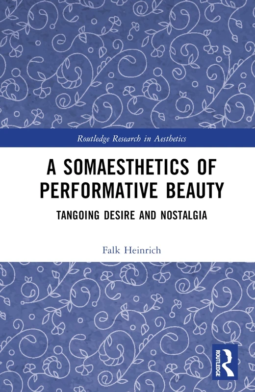 A Somaesthetics of Performative Beauty: Tangoing Desire and Nostalgia (Routledge Research in Aesthetics)