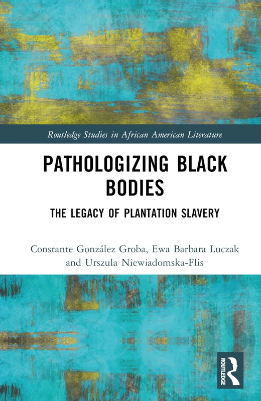Pathologizing Black Bodies: The Legacy of Plantation Slavery (Routledge Studies in African American Literature)