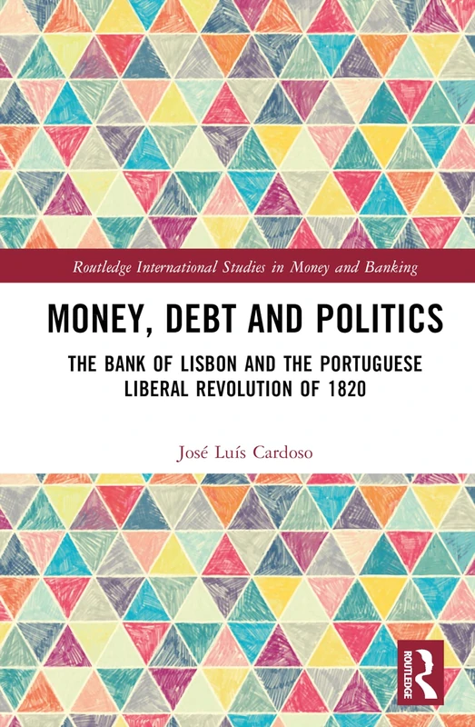Money, Debt and Politics: The Bank of Lisbon and the Portuguese Liberal Revolution of 1820 (Routledge International Studies in Money and Banking)