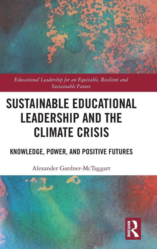 Sustainable Educational Leadership and the Climate Crisis: Knowledge, Power, and Positive Futures (Educational Leadership for an Equitable, Resilient and Sustainable Future)
