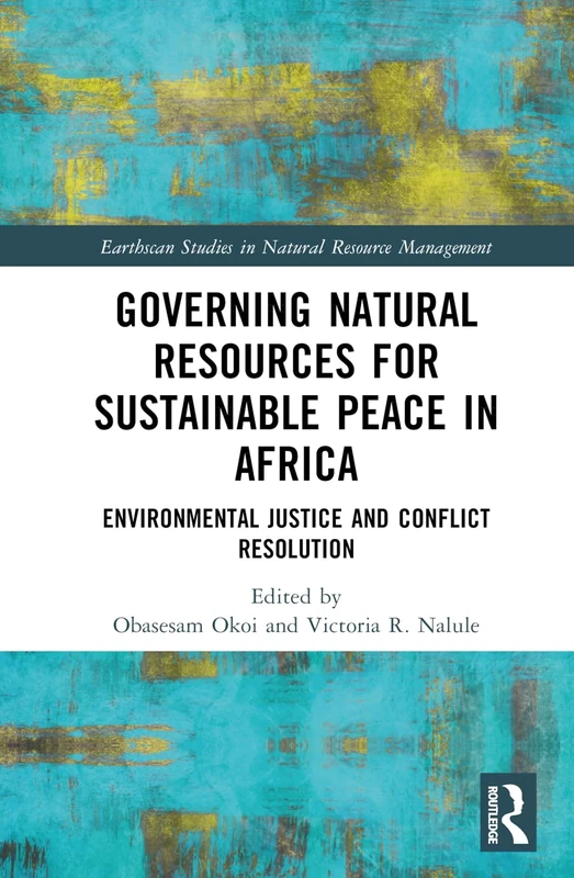 Governing Natural Resources for Sustainable Peace in Africa: Environmental Justice and Conflict Resolution (Earthscan Studies in Natural Resource Management)