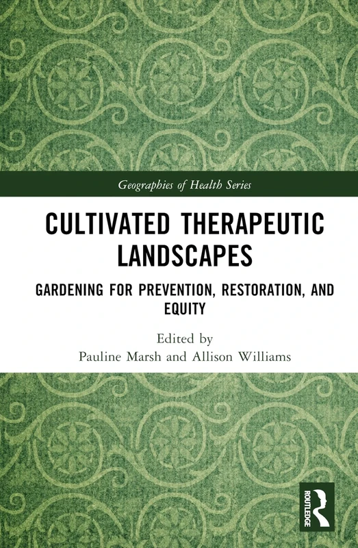 Cultivated Therapeutic Landscapes: Gardening for Prevention, Restoration, and Equity (Geographies of Health Series)