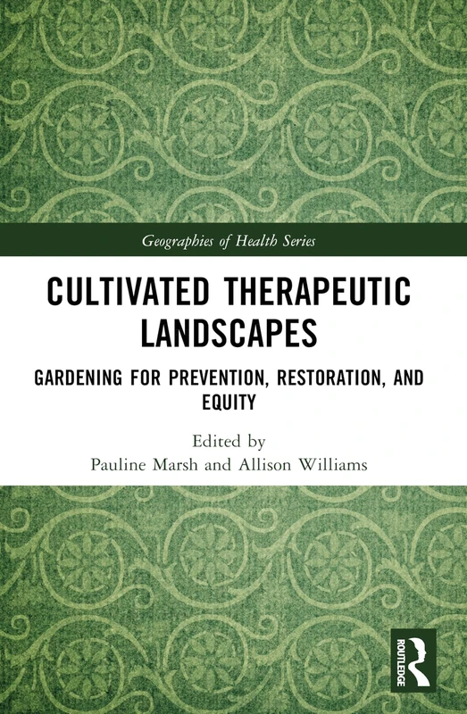 Cultivated Therapeutic Landscapes: Gardening for Prevention, Restoration, and Equity (Geographies of Health Series)