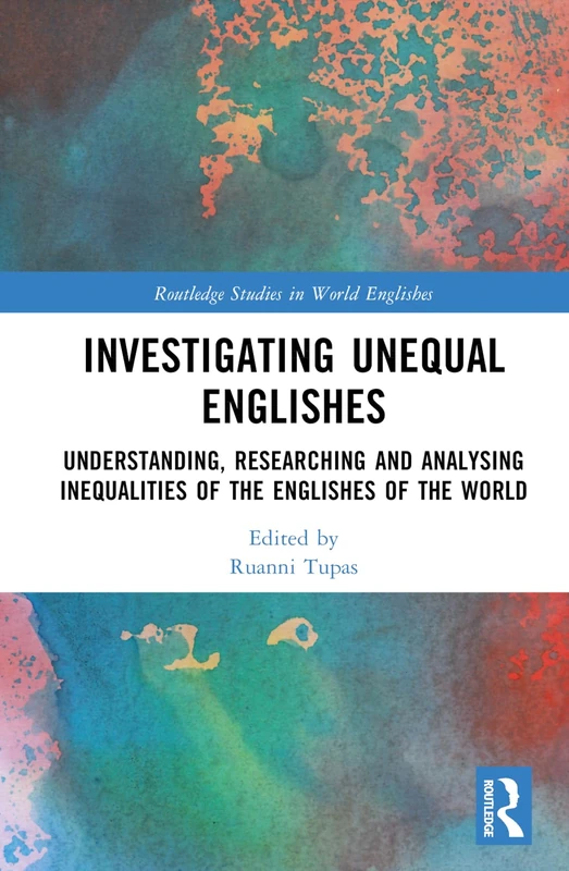 Investigating Unequal Englishes: Understanding, Researching and Analysing Inequalities of the Englishes of the World (Routledge Studies in World Englishes)