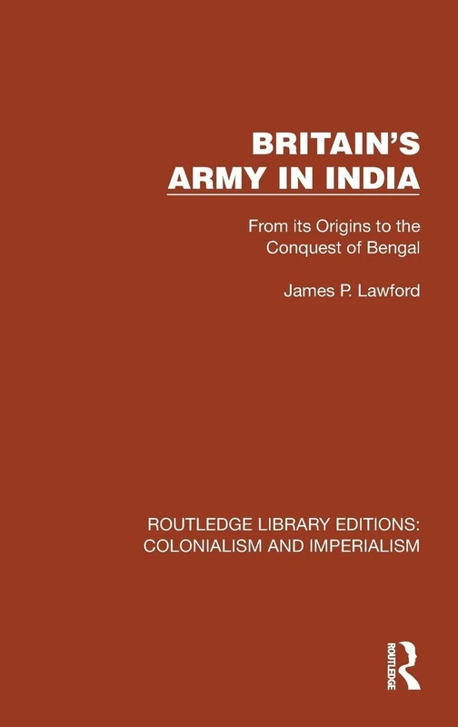 Britain's Army in India: From its Origins to the Conquest of Bengal (Routledge Library Editions: Colonialism and Imperialism)