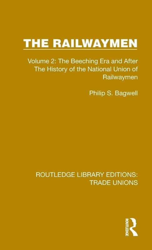 The Railwaymen: Volume 2: The Beeching Era and After The History of the National Union of Railwaymen (Routledge Library Editions: Trade Unions)