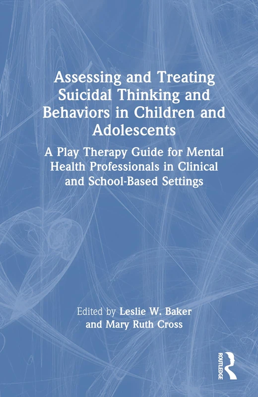 Assessing and Treating Suicidal Thinking and Behaviors in Children and Adolescents: A Play Therapy Guide for Mental Health Professionals in Clinical and School-Based Settings