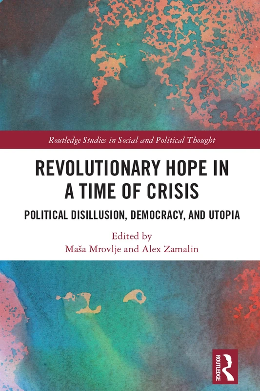 Revolutionary Hope in a Time of Crisis: Political Disillusion, Democracy, and Utopia (Routledge Studies in Social and Political Thought)