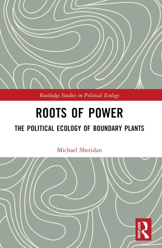 Roots of Power: The Political Ecology of Boundary Plants (Routledge Studies in Political Ecology)