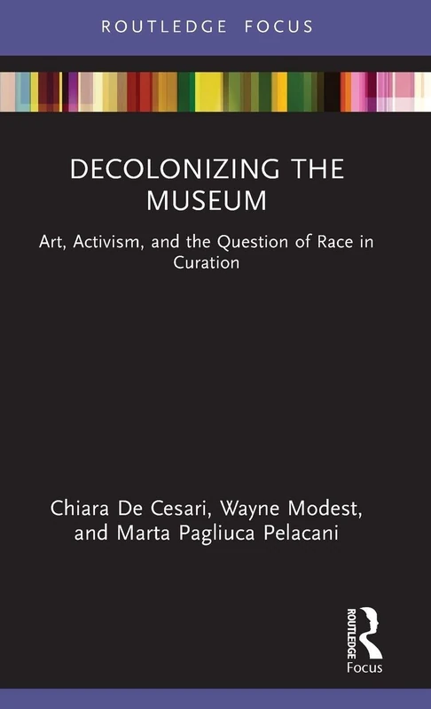Decolonizing the Museum: Art, Activism, and the Question of Race in Curation (Museums in Focus)