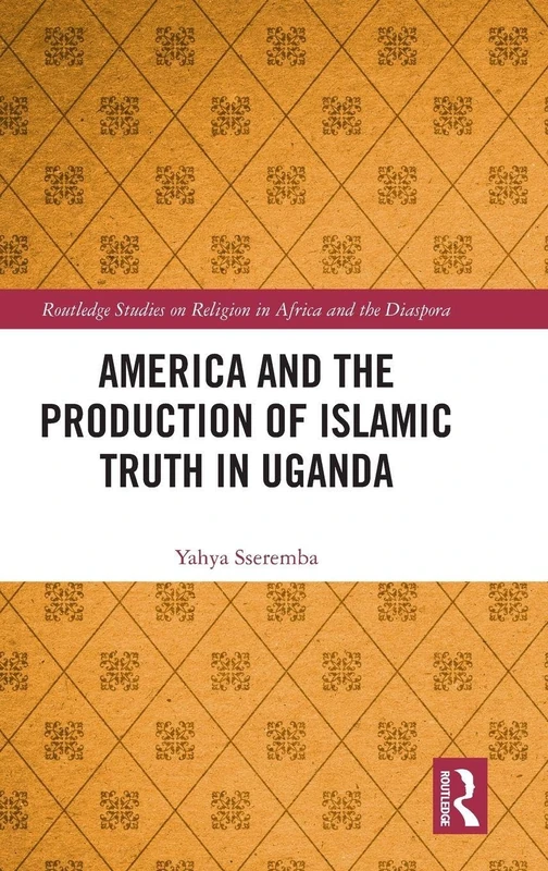 Routledge America and the Production of Islamic Truth in Uganda